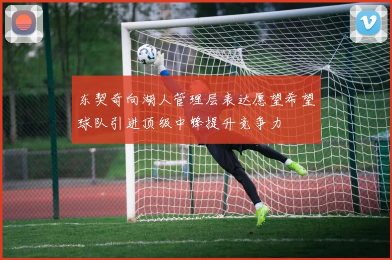 东契奇向湖人管理层表达愿望希望球队引进顶级中锋提升竞争力