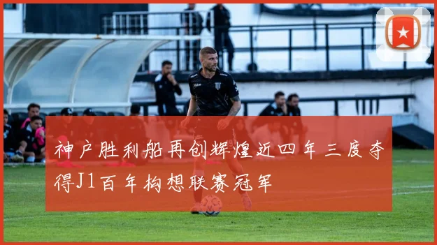 神户胜利船再创辉煌近四年三度夺得J1百年构想联赛冠军
