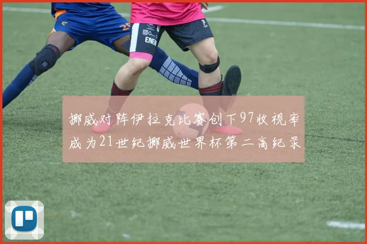 挪威对阵伊拉克比赛创下97收视率成为21世纪挪威世界杯第二高纪录