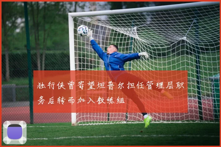 独行侠曾寄望坦普尔担任管理层职务后转而加入教练组