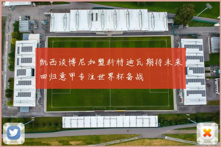 凯西谈博尼加盟科特迪瓦期待未来回归意甲专注世界杯备战